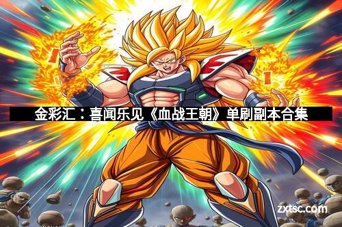 金彩汇：喜闻乐见《血战王朝》单刷副本合集