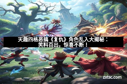 天趣四格恶搞《复仇》角色乱入大揭秘：笑料百出，惊喜不断！